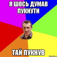 я шось думав пукнути тай пукнув