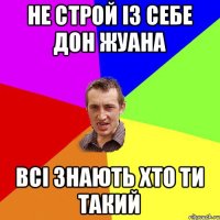 не строй із себе дон жуана всі знають хто ти такий