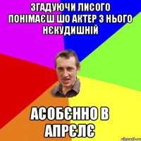 згадуючи лисого понімаєш шо актер з нього нєкудишній асобєнно в апрєлє