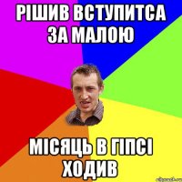 Рішив вступитса за малою Місяць в гіпсі ходив