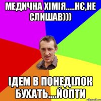 медична хімія.....нє,не слишав))) ідем в понеділок бухать....йопти