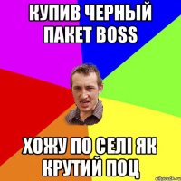 купив черный пакет Boss хожу по селi як крутий поц