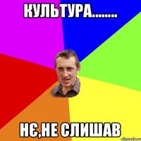 Культура........ нє,не слишав