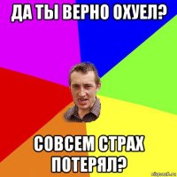 Да ты верно охуел? Совсем страх потерял?