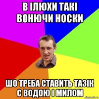 В Ілюхи такі вонючи носки Шо треба ставить тазік с водою і милом