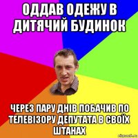 Оддав одежу в дитячий будинок через пару днів побачив по телевізору депутата в своїх штанах