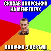 сказав яворський на мене пітух получив з вєртухі