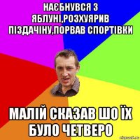 наєбнувся з яблуні,розхуярив піздачіну,порвав спортівки малій сказав шо їх було четверо