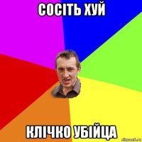 сосіть хуй клічко убійца