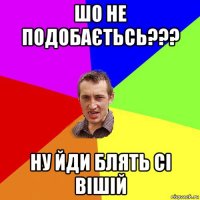 шо не подобаєтьсь??? ну йди блять сі вішій