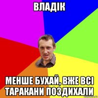 владік менше бухай, вже всі таракани поздихали