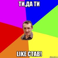 ти,да ти like став!