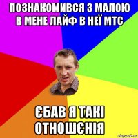 познакомився з малою в мене лайф в неї мтс єбав я такі отношєнія