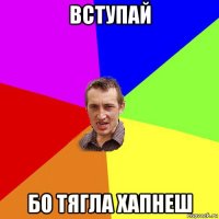 вступай бо тягла хапнеш