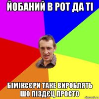 йобаний в рот да ті біміксєри таке вироблять шо піздєц просто