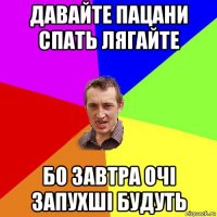 давайте пацани спать лягайте бо завтра очі запухші будуть