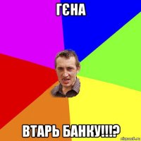 гєна втарь банку!!!?