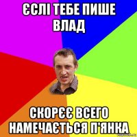 єслі тебе пише влад скорєє всего намечається п'янка