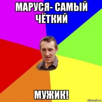 маруся- самый чёткий мужик!