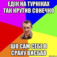 едік на турніках так крутив сонечко шо сам себе в сраку виєбав