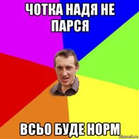 чотка надя не парся всьо буде норм