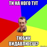 ти на кого тут тюбик видавлюєш?