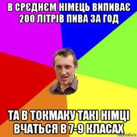 в срєднєм німець випиває 200 літрів пива за год та в токмаку такі німці вчаться в 7-9 класах