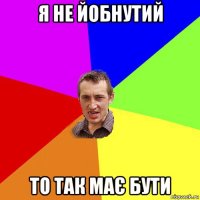 я не йобнутий то так має бути