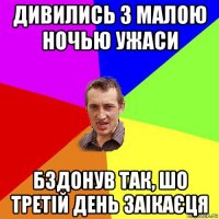 дивились з малою ночью ужаси бздонув так, шо третiй день заiкаєця