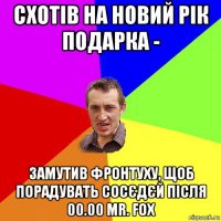 схотів на новий рік подарка - замутив фронтуху, щоб порадувать сосєдєй після 00.00 mr. fox