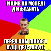 рішив на мопеді дріфтануть перед цим пішов у кущі дрістануть