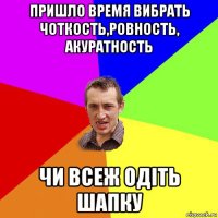 пришло время вибрать чоткость,ровность, акуратность чи всеж одіть шапку