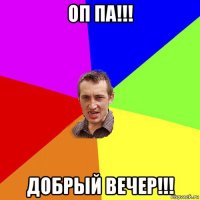 оп па!!! добрый вечер!!!