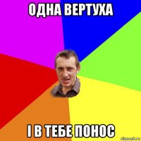 одна вертуха і в тебе понос