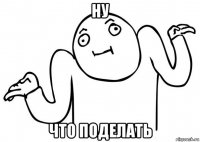 ну что поделать