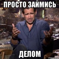 просто займись делом