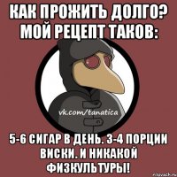 Как прожить долго? Мой рецепт таков: 5-6 сигар в день. З-4 порции виски. И никакой физкультуры!