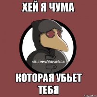 Хей я чума которая убьет тебя