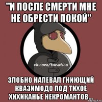 "И после смерти мне не обрести покой" злобно напевал гниющий Квазимодо под тихое хихиканье некромантов...