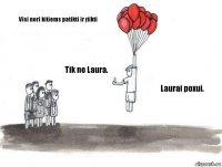 Visi nori kitiems patikti ir įtikti Tik ne Laura. Laurai poxui.