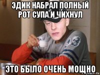 эдик набрал полный рот супа и чихнул это было очень мощно