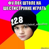 фу лох штоле на шестиструнке играть 