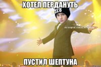 хотел пердануть пустил шептуна