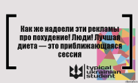 Как же надоели эти рекламы про похудение! Люди! Лучшая диета — это приближающаяся сессия