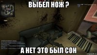 выбел нож ? а нет это был сон