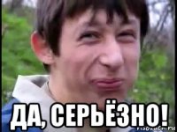  да, серьёзно!