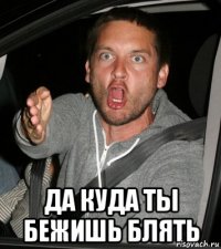  ДА КУДА ТЫ БЕЖИШЬ БЛЯТЬ