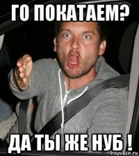 го покатаем? да ты же нуб !