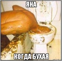 яна когда бухая