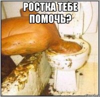 ростка тебе помочь? 